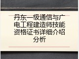 丹东一级通信与广电工程建造师技能资格证书详细介绍分析
