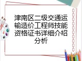 津南区二级交通运输造价工程师技能资格证书详细介绍分析