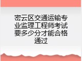密云区交通运输专业监理工程师考试要多少分才能合格通过