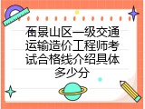 石景山区一级交通运输造价工程师考试合格线介绍具体多少分