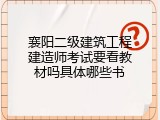 襄阳二级建筑工程建造师考试要看教材吗具体哪些书