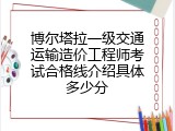 博尔塔拉一级交通运输造价工程师考试合格线介绍具体多少分