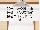 昌吉二级交通运输造价工程师技能资格证书详细介绍分析
