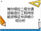 博尔塔拉二级交通运输造价工程师技能资格证书详细介绍分析