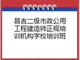 昌吉二级市政公用工程建造师正规培训机构学校培训班
