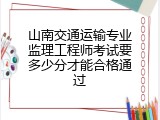 山南交通运输专业监理工程师考试要多少分才能合格通过