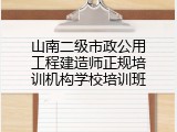 山南二级市政公用工程建造师正规培训机构学校培训班