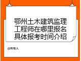 鄂州土木建筑监理工程师在哪里报名具体报考时间介绍