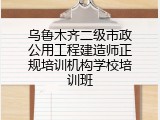 乌鲁木齐二级市政公用工程建造师正规培训机构学校培训班