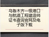 乌鲁木齐一级港口与航道工程建造师证书查询官网及电子版下载