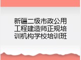 新疆二级市政公用工程建造师正规培训机构学校培训班