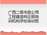 广西二级市政公用工程建造师正规培训机构学校培训班