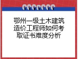 鄂州一级土木建筑造价工程师如何考取证书难度分析