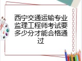 西宁交通运输专业监理工程师考试要多少分才能合格通过