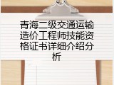 青海二级交通运输造价工程师技能资格证书详细介绍分析