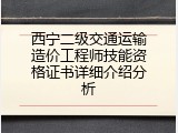 西宁二级交通运输造价工程师技能资格证书详细介绍分析
