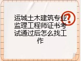 运城土木建筑专业监理工程师证书考试通过后怎么找工作