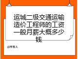 运城二级交通运输造价工程师的工资一般月薪大概多少钱
