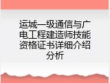运城一级通信与广电工程建造师技能资格证书详细介绍分析