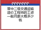 晋中二级交通运输造价工程师的工资一般月薪大概多少钱