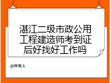 湛江二级市政公用工程建造师考到证后好找好工作吗