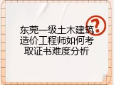 东莞一级土木建筑造价工程师如何考取证书难度分析