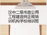 汉中二级市政公用工程建造师正规培训机构学校培训班