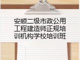 安顺二级市政公用工程建造师正规培训机构学校培训班