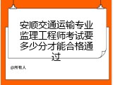 安顺交通运输专业监理工程师考试要多少分才能合格通过