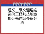 遵义二级交通运输造价工程师技能资格证书详细介绍分析