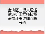 金山区二级交通运输造价工程师技能资格证书详细介绍分析