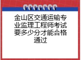 金山区交通运输专业监理工程师考试要多少分才能合格通过