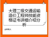 大理二级交通运输造价工程师技能资格证书详细介绍分析