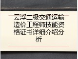 云浮二级交通运输造价工程师技能资格证书详细介绍分析