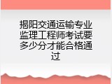 揭阳交通运输专业监理工程师考试要多少分才能合格通过