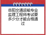 岳阳交通运输专业监理工程师考试要多少分才能合格通过