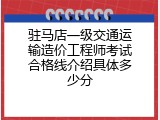 驻马店一级交通运输造价工程师考试合格线介绍具体多少分