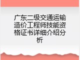 广东二级交通运输造价工程师技能资格证书详细介绍分析