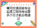 黄冈交通运输专业监理工程师考试要多少分才能合格通过
