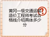 黄冈一级交通运输造价工程师考试合格线介绍具体多少分