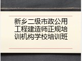 新乡二级市政公用工程建造师正规培训机构学校培训班