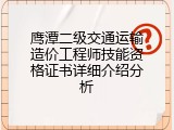 鹰潭二级交通运输造价工程师技能资格证书详细介绍分析