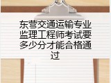 东营交通运输专业监理工程师考试要多少分才能合格通过
