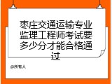 枣庄交通运输专业监理工程师考试要多少分才能合格通过