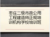 枣庄二级市政公用工程建造师正规培训机构学校培训班