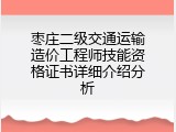 枣庄二级交通运输造价工程师技能资格证书详细介绍分析