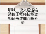 聊城二级交通运输造价工程师技能资格证书详细介绍分析