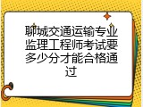 聊城交通运输专业监理工程师考试要多少分才能合格通过
