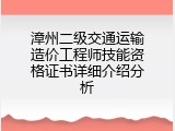 漳州二级交通运输造价工程师技能资格证书详细介绍分析