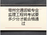 亳州交通运输专业监理工程师考试要多少分才能合格通过